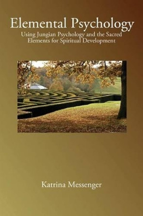 Elemental Psychology: Using Jungian Psychology and the Sacred Elements for Spiritual Development by Katrina Messenger 9780692613733