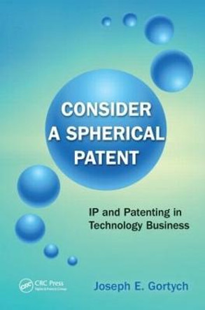 Consider a Spherical Patent: IP and Patenting in Technology Business by Joseph E. Gortych