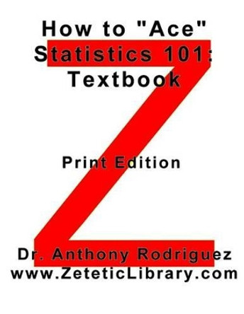 How to &quot;Ace&quot; Statistics 101: Textbook by Anthony Rodriguez 9780692656105