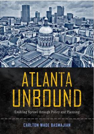 Atlanta Unbound: Enabling Sprawl through Policy and Planning by Carlton Wade Basmajian