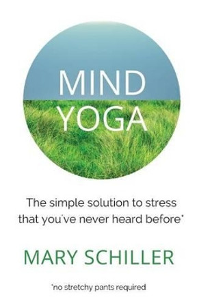 Mind Yoga: The simple solution to stress that you've never heard before by Mary Schiller 9780692709450