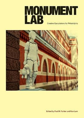 Monument Lab: Creative Speculations for Philadelphia by Paul M. Farber