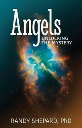 Angels: Unlocking The Mystery by Randy W Shepard 9780692741979