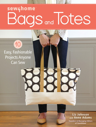 Sew4Home Bags and Totes: 10 Easy, Fashionable Projects Anyone Can Sew by Liz Johnson