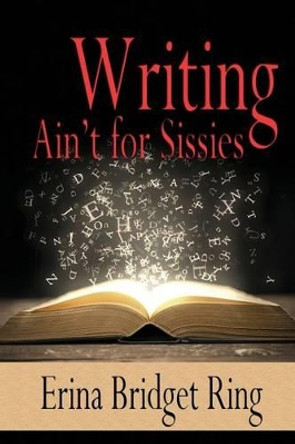 Writing Ain't for Sissies by Erina Bridget Ring 9780692795156