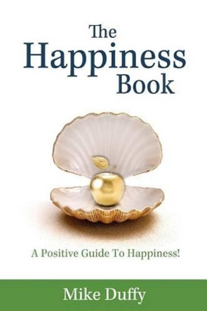 The Happiness Book: A Positive Guide To Happiness! by Mike Duffy 9780692815519