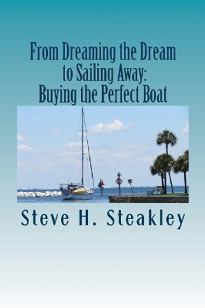 From Dreaming the Dream to Sailing Away: Buying the Perfect Boat: 15 Steps to buy your perfect cruising vessel and sail away by Steve H Steakley 9780692816493