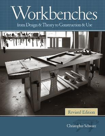 Workbenches, Revised: From Design & Theory to Construction & Use by Christopher Schwarz