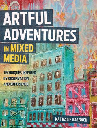 Artful Adventures in Mixed Media: Art and Techniques Inspired by Observation and Experience by Nathalie Kalbach