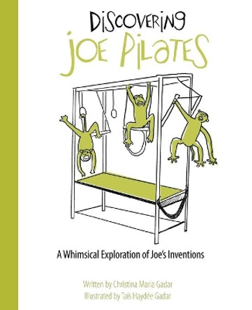 Discovering Joe Pilates: A Whimsical Exploration of Joe's Inventions by Christina Maria Gadar 9780692851517
