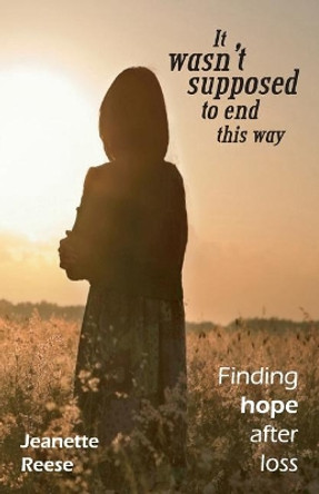 It wasn't supposed to end this way: Finding hope after loss by Jeanette M Reese 9780692864630