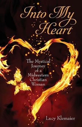 Into My Heart: The Mystical Journey of a Midwestern Christian Woman by Lucy Klemaier 9780692866818