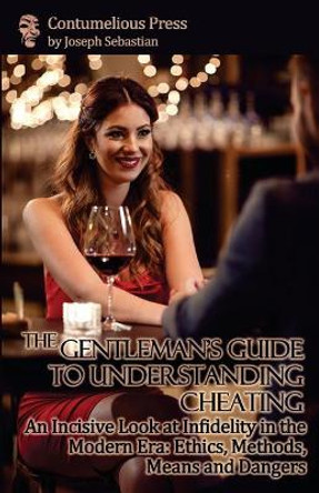 The Gentleman's Guide to Understanding Cheating: An Incisive Look at Infidelity in the Modern Era: Ethics, Methods, Means and Dangers by Joseph Sebastian 9780692875711