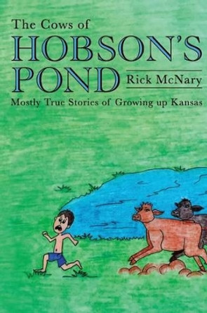 The Cows of Hobson's Pond: Mostly True Stories of Growing Up Kansas by Rick McNary 9780692755761