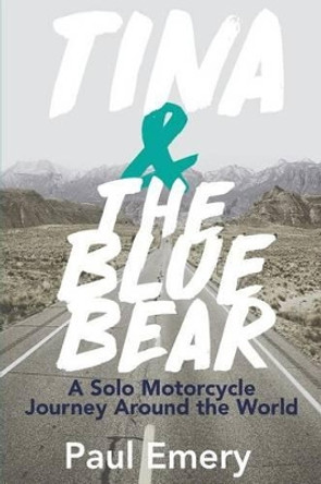 Tina and the Blue Bear: A Solo Motorcycle Journey Around the World. by Paul Emery 9780692772331