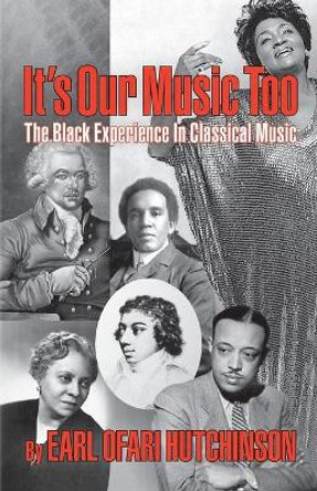 It's Our Music Too: The Black Experience in Classical Music by Earl Ofari Hutchinson 9780692781876
