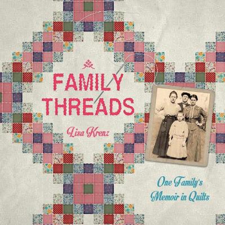 Family Threads: A Family Memoir in Quilts by Lisa a Krenz 9780692850695