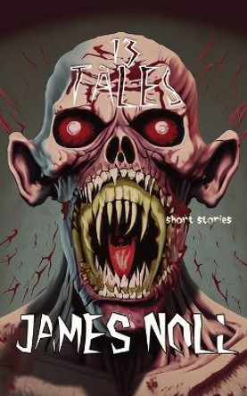 Thirteen Tales: Horror And Post-Apocalyptic Fiction, With A Soupcon Of Sci-Fi by James Noll 9780692922040