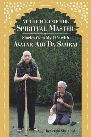 At the feet of the Spiritual Master: Stories from my life with Avatar Adi Da Samraj by Gerald Sheinfeld 9780692924983