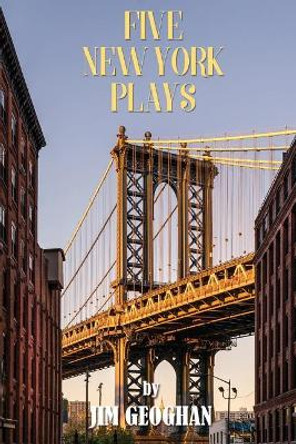 Five New York Plays: by Jim Geoghan by Jim Geoghan 9780692950340