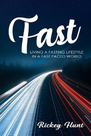 Fast: Living a Fasted Lifestyle in a Fast Paced World by Rickey Hunt 9780692959053