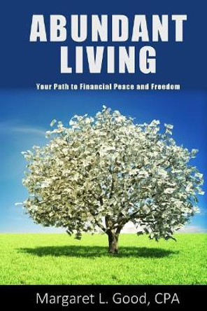 Abundant Living: Your Path to Financial Peace and Freedom by Margaret L Good Cpa 9780692964132