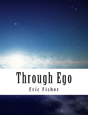 Through Ego: Adventures Through the Mind into Your Soul's Truth by Eric Fisher 9780692976517