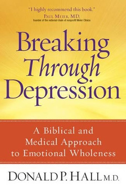 Breaking Through Depression: A Biblical and Medical Approach to Emotional Wholeness by Donald P. Hall 9780736925532