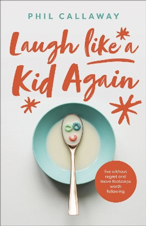 Laugh like a Kid Again: Live Without Regret and Leave Footsteps Worth Following by Phil Callaway 9780736978293