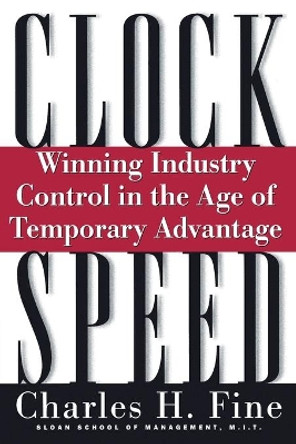 Clockspeed: Winning Industry Control In The Age Of Temporary Advantage by Charles H. Fine 9780738201535