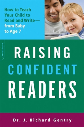 Raising Confident Readers: How to Teach Your Child to Read and Write--from Baby to Age 7 by J.Richard Gentry 9780738213972