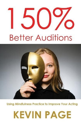 150% Better Auditions: Using Mindfulness Practice to Improve Your Acting by Kevin Page 9780692984963