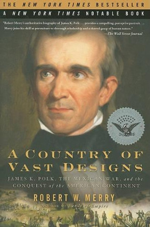 A Country of Vast Designs: James K. Polk, the Mexican War and the Conquest of the American Continent by Robert W Merry 9780743297448