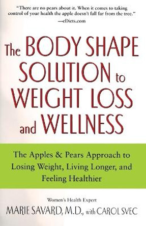 The Body Shape Solution to Weight Loss and Wellness: The Apples & Pears Approach to Losing Weight, Living Longer, and Feeling Healthier by Marie Savard 9780743497145