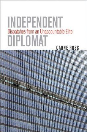 Independent Diplomat: Dispatches from an Unaccountable Elite by Carne Ross 9780801445576