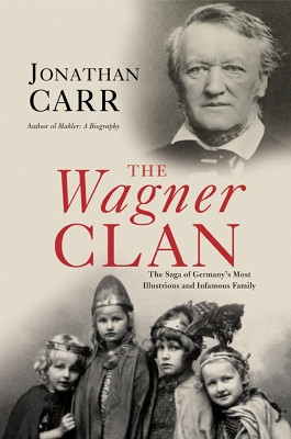 The Wagner Clan: The Saga of Germany's Most Illustrious and Infamous Family by Jonathan Carr 9780802143990