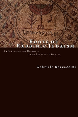 Roots of Rabbinic Judaism: An Intellectual History from Ezekiel to Daniel by Gabriele Boccaccini 9780802843616