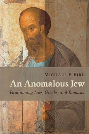 Anomalous Jew: Paul among Jews, Greeks, and Romans by Michael F. Bird 9780802867698