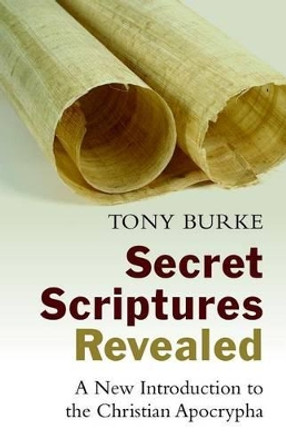 Secret Scriptures Revealed: A New Introduction to the Christian Apocrypha by Tony Burke 9780802871312