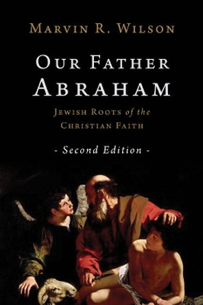 Our Father Abraham: Jewish Roots of the Christian Faith by Marvin R Wilson 9780802877338