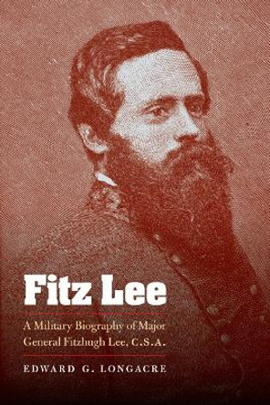 Fitz Lee: A Military Biography of Major General Fitzhugh Lee, C.S.A. by Edward G. Longacre 9780803230088