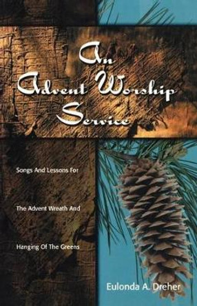 An Advent Worship Service: Songs and Lessons for the Advent Wreath and Hanging of the Greens by Eulonda a Dreher 9780788018350