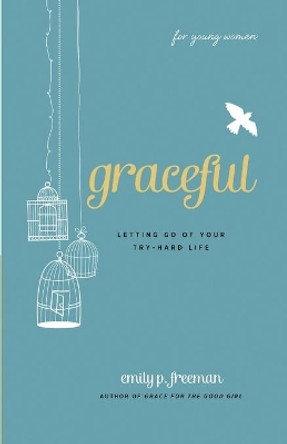 Graceful (For Young Women): Letting Go of Your Try-Hard Life by Emily P. Freeman 9780800719838