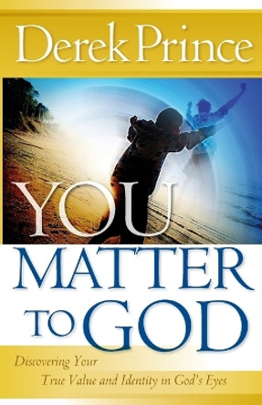 You Matter to God: Discovering Your True Value and Identity in God's Eyes by Dr Derek Prince 9780800794880