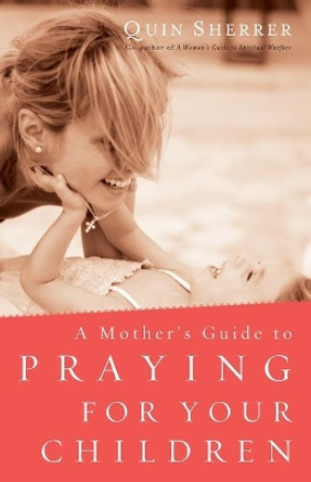 A Mother's Guide to Praying for Your Children by Quin Sherrer 9780800797096