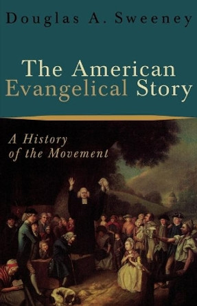 The American Evangelical Story: A History of the Movement by Professor Douglas A. Sweeney 9780801026584