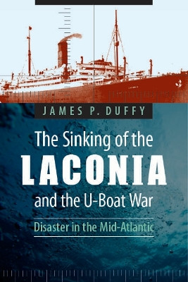 The Sinking of the Laconia and the U-Boat War: Disaster in the Mid-Atlantic by James P. Duffy 9780803245402