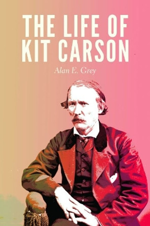 The Life of Kit Carson by Alan E. Grey 9780803269354