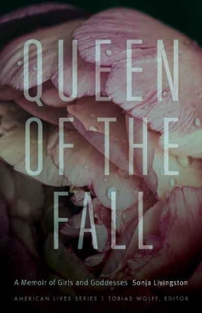 Queen of the Fall: A Memoir of Girls and Goddesses by Sonja Livingston 9780803280670