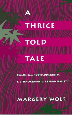 A Thrice-Told Tale: Feminism, Postmodernism, and Ethnographic Responsibility by Margery Wolf 9780804719803